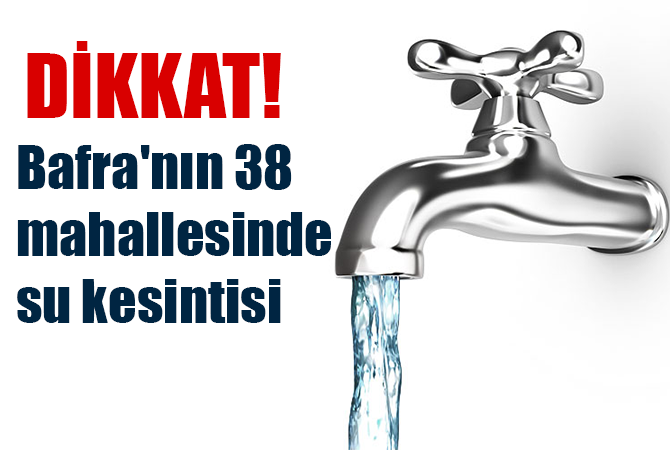 Bafra’nın 38 mahallesinde su kesintisi