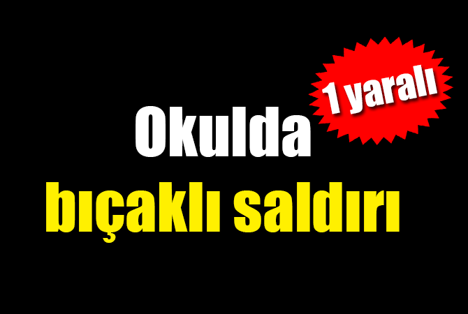 okulda bıçaklı saldırı: 1 yaralı 