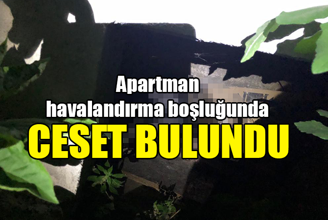 Apartman havalandırma boşluğunda erkek cesedi