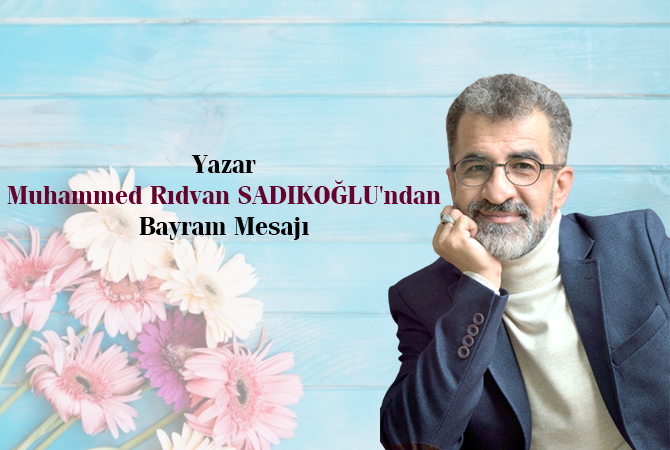 Yazar Muhammed Rıdvan SADIKOĞLU’ndan Bayram Mesajı