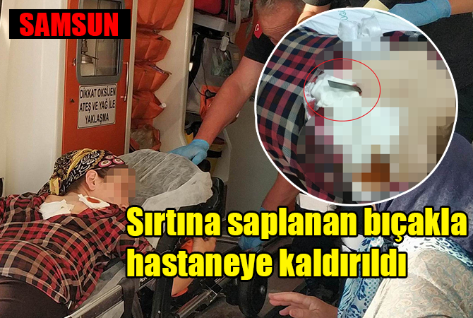 Sırtına saplanan bıçakla hastaneye kaldırıldı