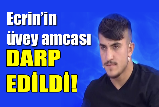 Ecrin’in üvey amcası darp edildi