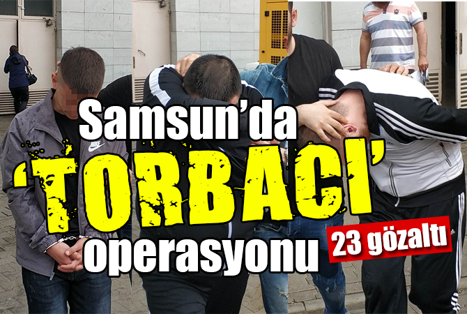 Samsun’da TORBACI operasyonu: 23 gözaltı
