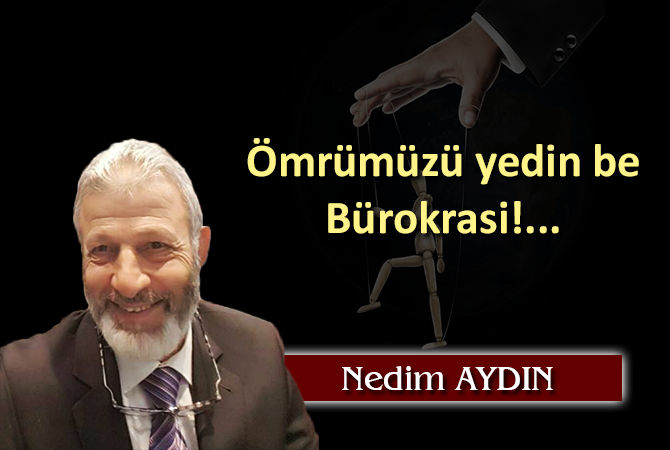 Ömrümüzü yedin be, bürokrasi!…