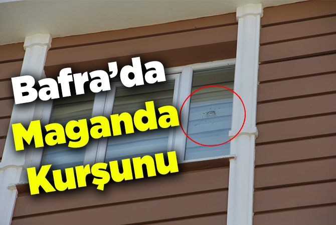 Bafra’da bir eve maganda kurşunu
