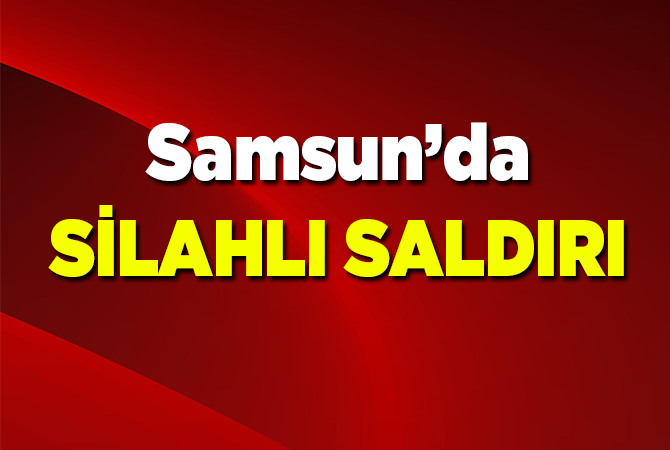  Samsun’da silahlı saldırı: 1 yaralı