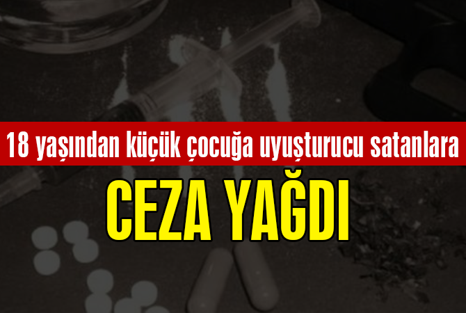  18 yaşından küçük çocuğa uyuşturucu satanlara ceza yağdı