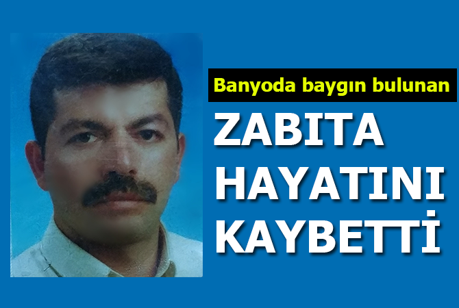Banyoda baygın bulunan zabıta hayatını kaybetti
