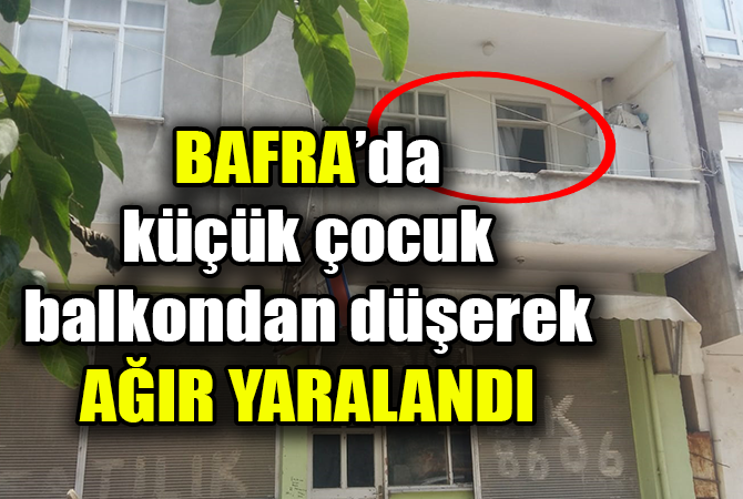 Bafra’da küçük çocuk balkondan düşerek yaralandı