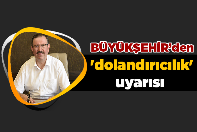 Büyükşehirden ‘dolandırıcılık’ uyarısı