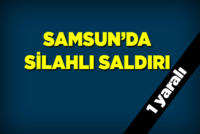 Samsun’da silahlı saldırı: 1 yaralı