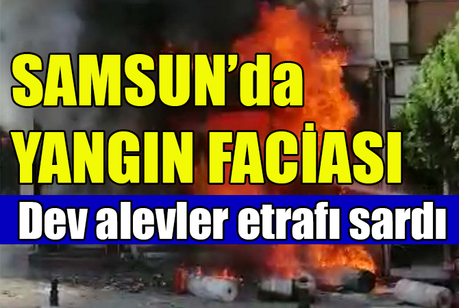 Samsun’da yangın faciası