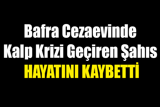Bafra Cezaevinde Kalp Krizi Geçiren Şahıs Hayatını Kaybetti
