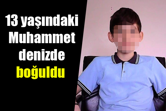 13 yaşındaki Muhammet denizde boğuldu