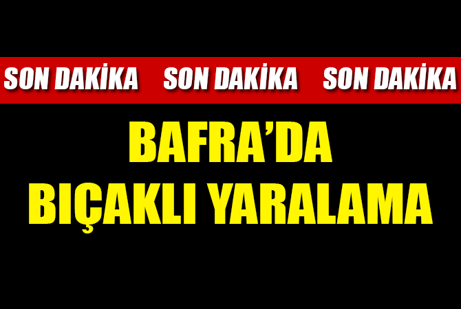 Bafra’da bıçaklı yaralama