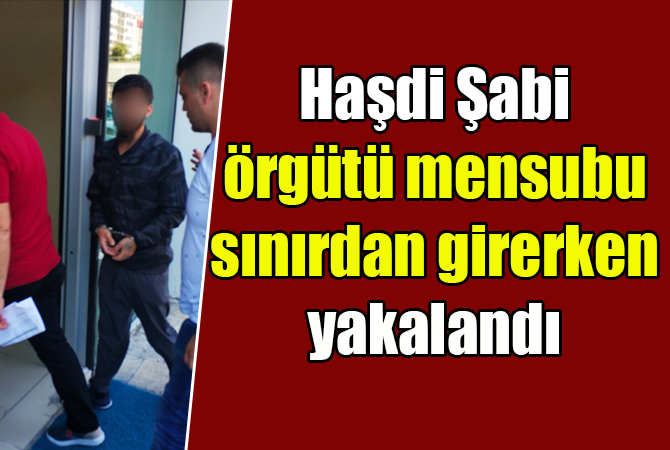 Haşdi Şabi örgütü mensubu sınırdan girerken yakalandı