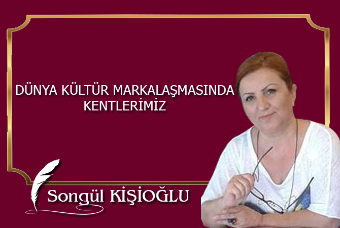DÜNYA KÜLTÜR MARKALAŞMASINDA KENTLERİMİZ