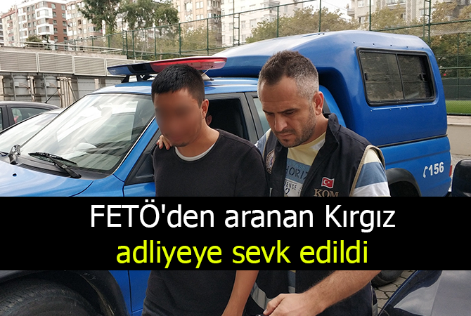 FETÖ’den aranan Kırgız adliyeye sevk edildi