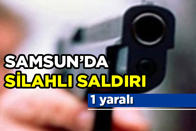 Samsun’da silahlı saldırı: 1 yaralı