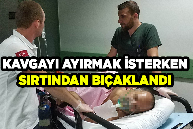 Kavgayı ayırmak isterken sırtından bıçaklandı