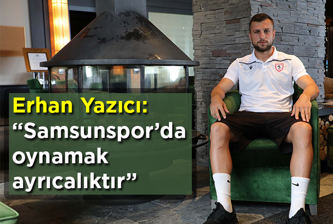 Erhan Yazıcı: “Samsunspor’da oynamak ayrıcalıktır”