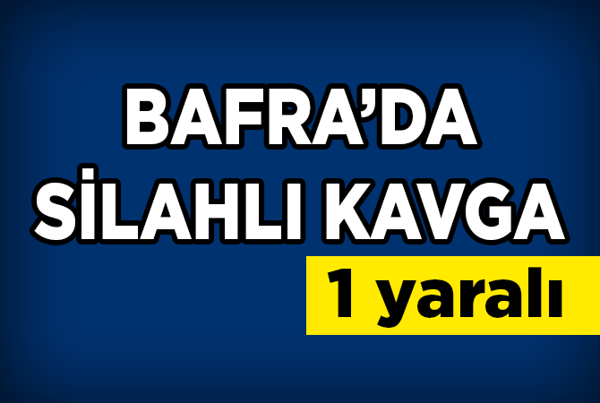 BAFRA’DA SİLAHLI KAVGA 1 YARALI