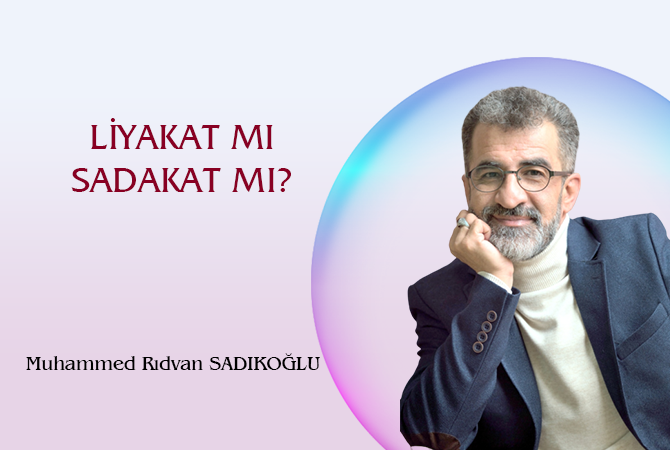 LİYAKAT MI SADAKAT MI?