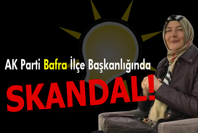 AK Parti Bafra İlçe Başkanlığında skandal!