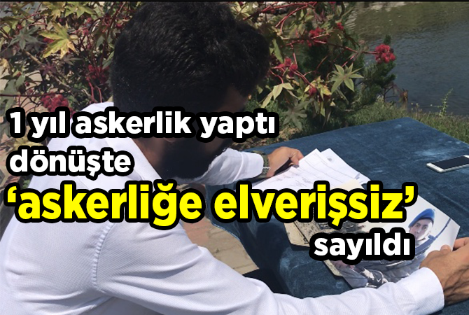 1 yıl askerlik yaptı, dönüşte askerliğe elverişsiz sayıldı