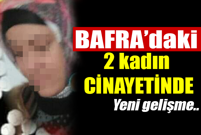Bafra’da ki iki kadın cinayetinin ayrıntıları