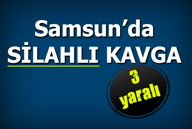 Samsun’da silahlı kavga: 3 yaralı