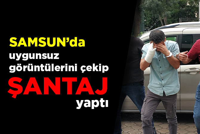 SAMSUN’DA GÖRÜNTÜLÜ ŞANTAJA GÖZALTI