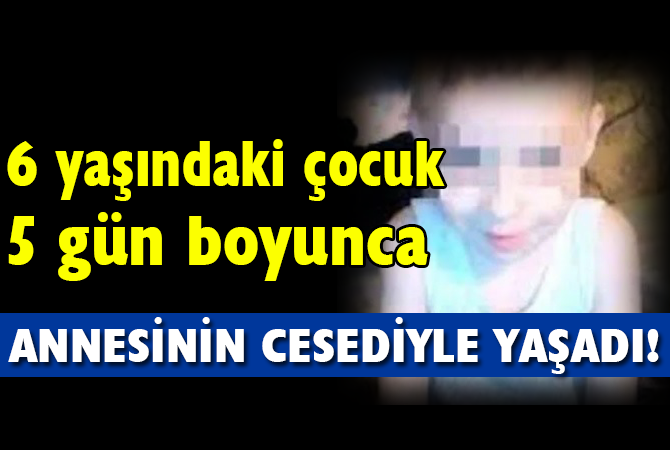 5 gün annesinin cesediyle yaşadı