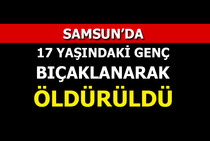  Bıçaklı saldırıya uğrayan 17 yaşındaki genç hayatını kaybetti