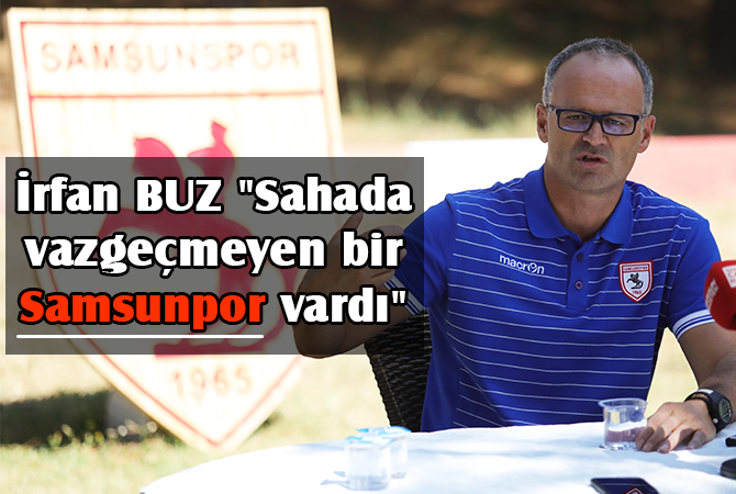 İrfan Buz: “Sahada vazgeçmeyen bir Samsunpor vardı”
