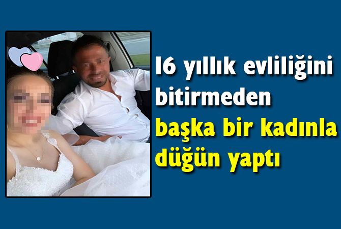 16 yıllık evliliğini bitirmeden başka bir kadınla düğün yaptı