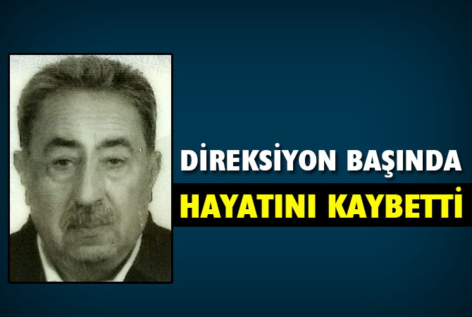 Direksiyon başında kalp krizi geçirip hayatını kaybetti