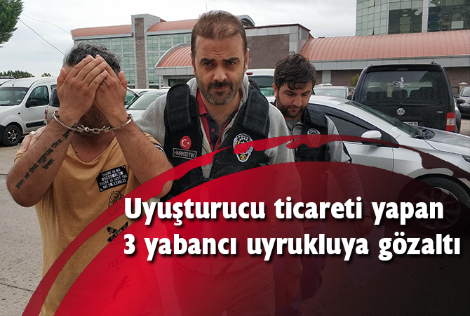 Uyuşturucu ticareti yapan 3 yabancı uyrukluya gözaltı