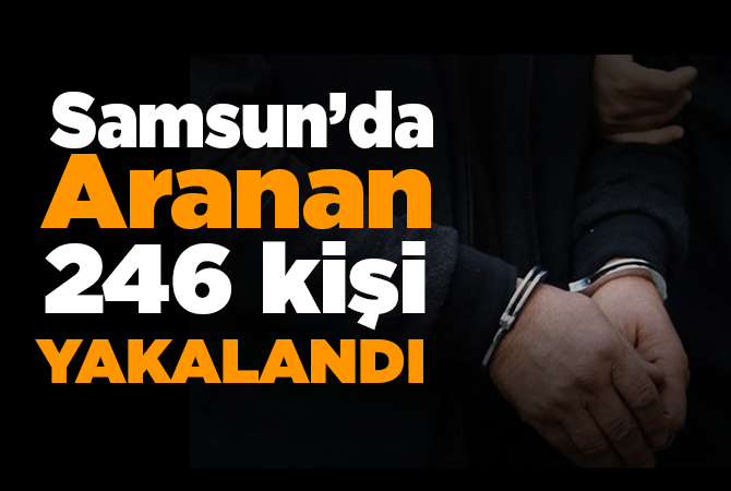 Samsun’da 246 aranan şahıs yakalandı