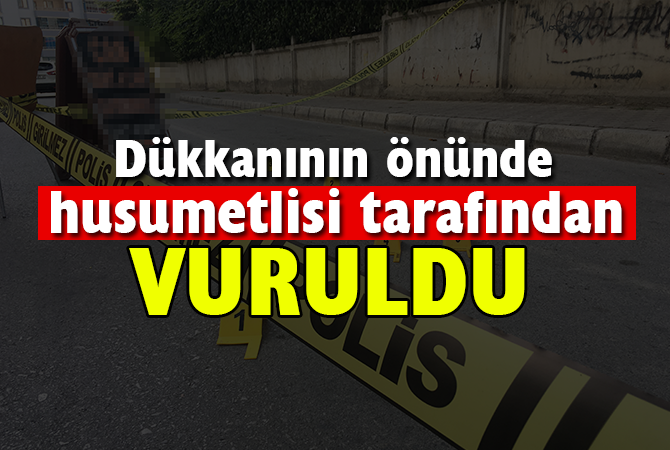 Dükkanının önünde husumetlisince tabancayla vuruldu