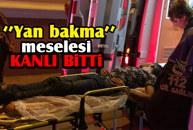 “Yan bakma” meselesi kanlı bitti