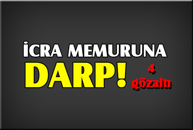  İcra memuru darp edildi: 4 gözaltı