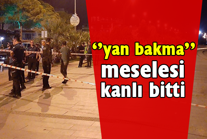 “Yan bakma” meselesi kanlı bitti
