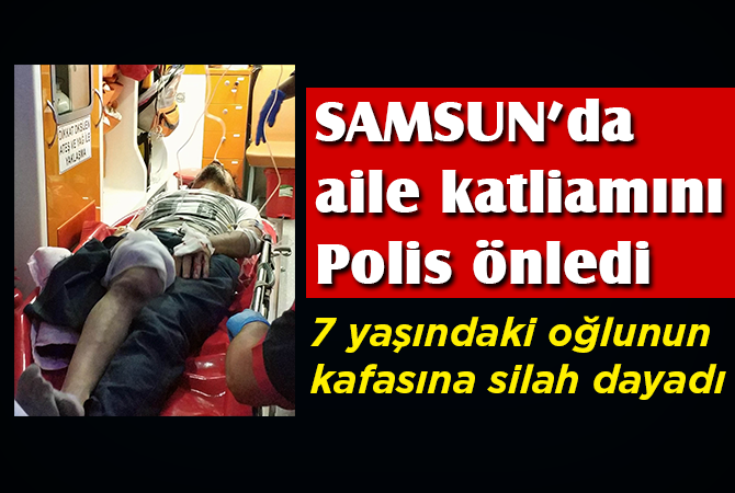 Samsun’da aile katliamını polis önledi