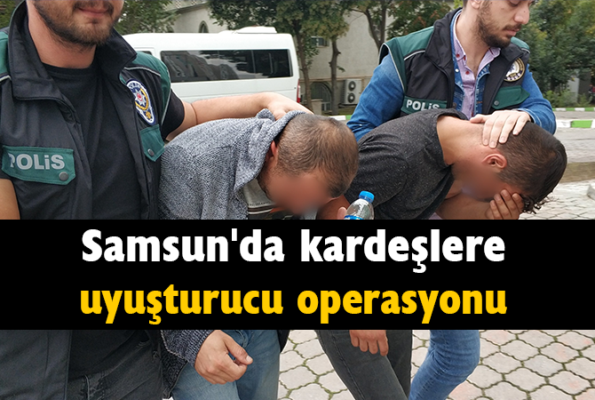 Samsun’da kardeşlere uyuşturucu operasyonu
