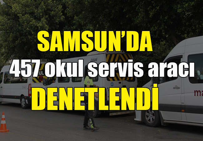 Samsun’da 457 okul servis aracı denetlendi