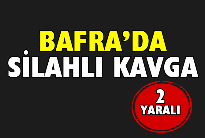 BAFRA’DA SİLAHLI KAVGA 2 YARALI