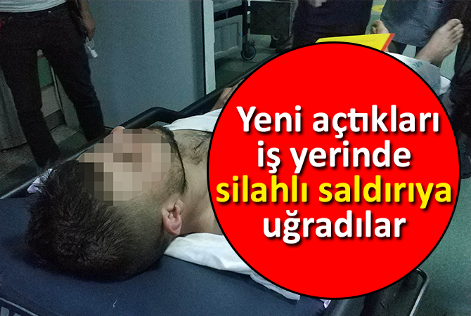  Yeni açtıkları iş yerinde silahlı saldırıya uğradılar