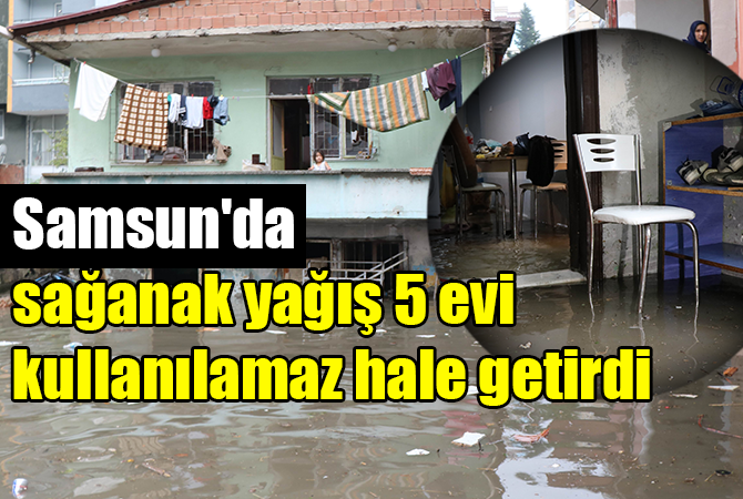 Samsun’da sağanak yağış 5 evi kullanılamaz hale getirdi