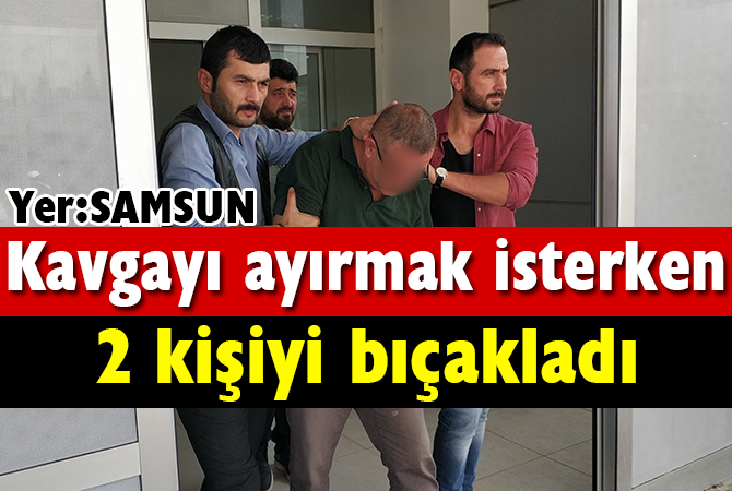 Kavgayı ayırmak isterken iki kişiyi bıçakladı